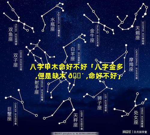 八字甲木命好不好「八字金多,但是缺木 🐴 ,命好不好」